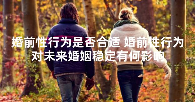 婚前性行为是否合适 婚前性行为对未来婚姻稳定有何